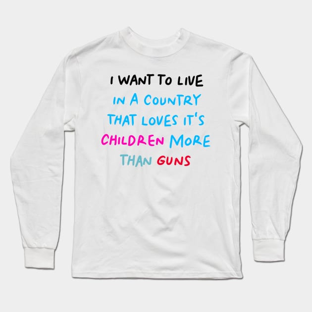 I Want to Live in a Country That Loves It's Children More than Guns Long Sleeve T-Shirt by denissoe